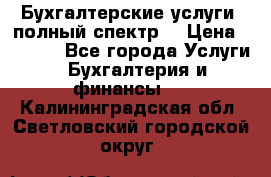 Бухгалтерские услуги- полный спектр. › Цена ­ 2 500 - Все города Услуги » Бухгалтерия и финансы   . Калининградская обл.,Светловский городской округ 